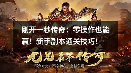 刚开一秒传奇:零操作也能赢!新手副本通关技巧! 刚开一秒传奇:零操作也能赢!新手副本通关技巧!