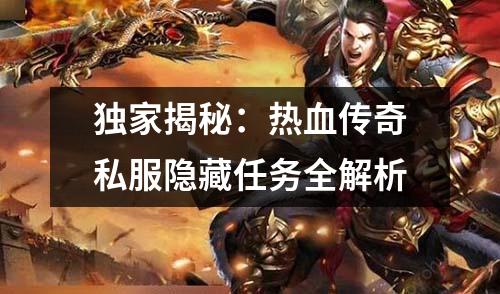 独家揭秘:热血传奇私服隐藏任务全解析 独家揭秘:热血传奇私服隐藏任务全解析