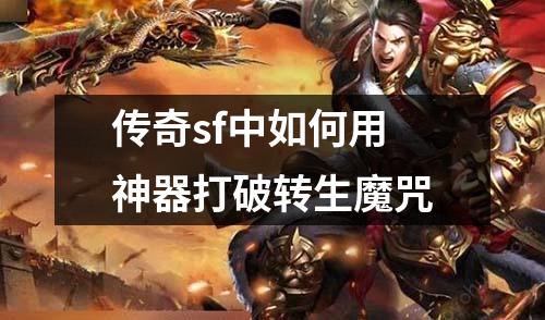 传奇sf中如何用神器打破转生魔咒 传奇sf中如何用神器打破转生魔咒