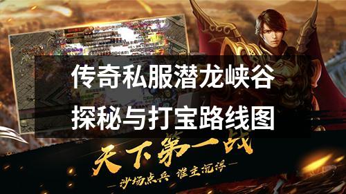 传奇私服潜龙峡谷探秘与打宝路线图 传奇私服潜龙峡谷探秘与打宝路线图